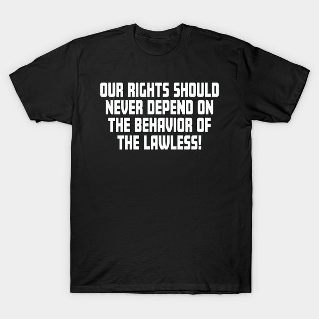 Our Rights Should Never Depend On The Behavior Of The Lawless T-Shirt by Rosemarie Guieb Designs